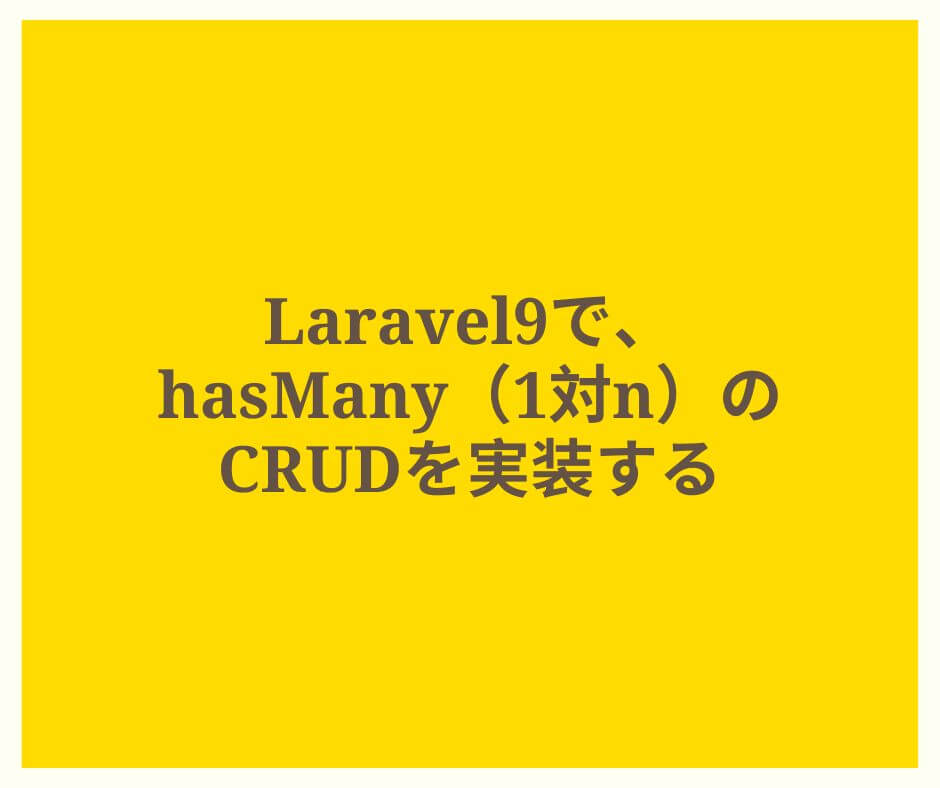 Laravel9で、hasMany（1対n）のCRUDを実装する